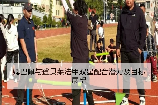 姆巴佩与登贝莱法甲双星配合潜力及目标展望